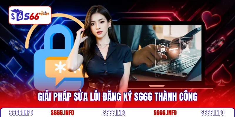 Giải pháp sửa lỗi đăng ký S666 thành công